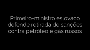 ​Primeiro-ministro eslovaco defende retirada de sanções contra petróleo e gás russos 